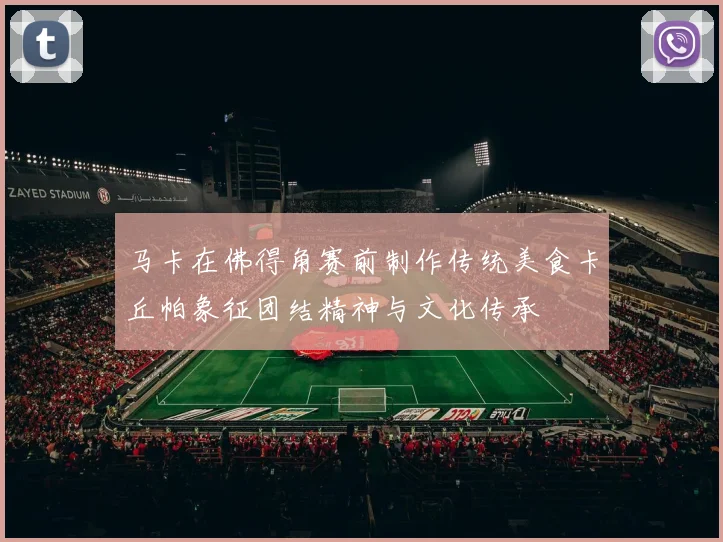 马卡在佛得角赛前制作传统美食卡丘帕象征团结精神与文化传承